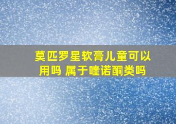 莫匹罗星软膏儿童可以用吗 属于喹诺酮类吗